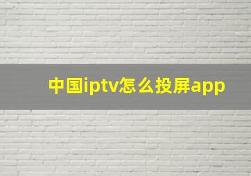 中国iptv怎么投屏app