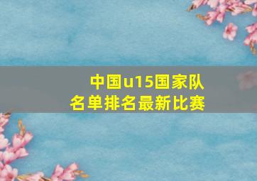 中国u15国家队名单排名最新比赛