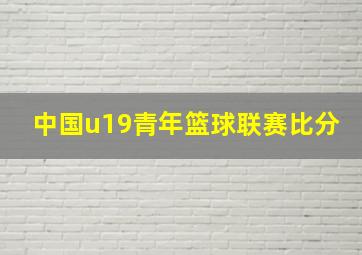 中国u19青年篮球联赛比分