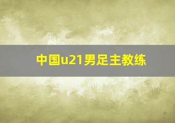 中国u21男足主教练