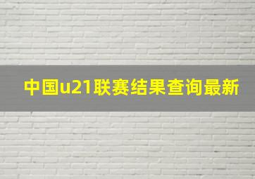 中国u21联赛结果查询最新