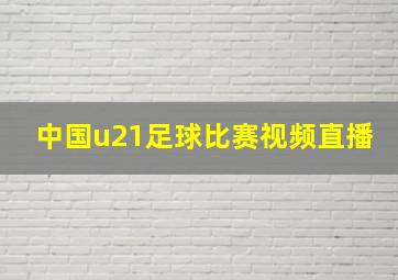 中国u21足球比赛视频直播