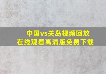 中国vs关岛视频回放在线观看高清版免费下载