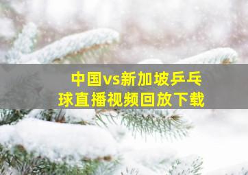 中国vs新加坡乒乓球直播视频回放下载