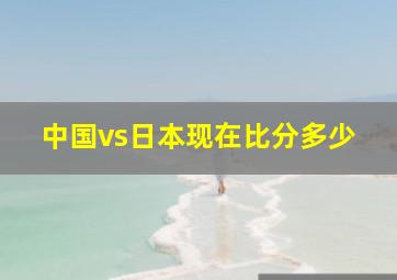 中国vs日本现在比分多少