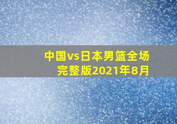 中国vs日本男篮全场完整版2021年8月