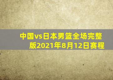 中国vs日本男篮全场完整版2021年8月12日赛程