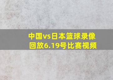 中国vs日本篮球录像回放6.19号比赛视频