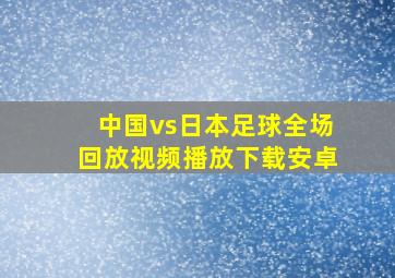 中国vs日本足球全场回放视频播放下载安卓