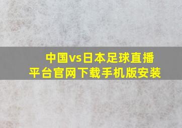 中国vs日本足球直播平台官网下载手机版安装