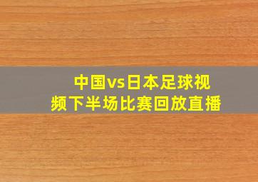 中国vs日本足球视频下半场比赛回放直播