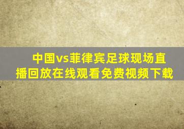 中国vs菲律宾足球现场直播回放在线观看免费视频下载