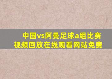 中国vs阿曼足球a组比赛视频回放在线观看网站免费