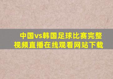 中国vs韩国足球比赛完整视频直播在线观看网站下载