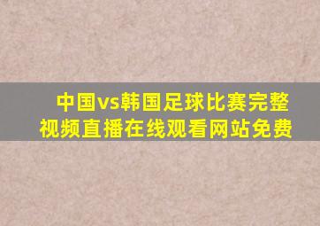 中国vs韩国足球比赛完整视频直播在线观看网站免费