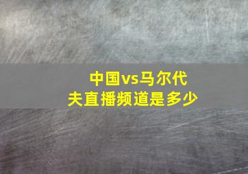 中国vs马尔代夫直播频道是多少