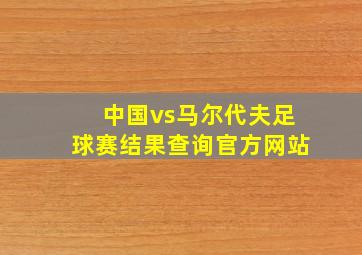 中国vs马尔代夫足球赛结果查询官方网站