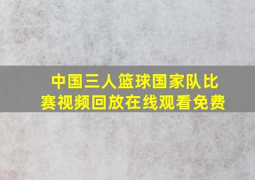 中国三人篮球国家队比赛视频回放在线观看免费