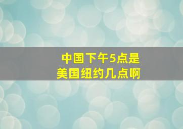 中国下午5点是美国纽约几点啊