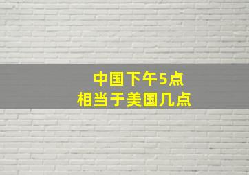 中国下午5点相当于美国几点