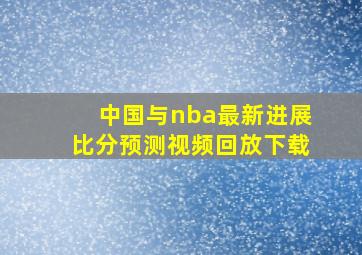 中国与nba最新进展比分预测视频回放下载