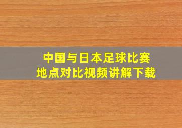 中国与日本足球比赛地点对比视频讲解下载