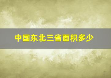 中国东北三省面积多少