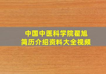 中国中医科学院翟旭简历介绍资料大全视频