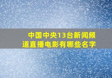 中国中央13台新闻频道直播电影有哪些名字