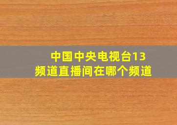 中国中央电视台13频道直播间在哪个频道