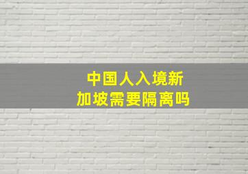 中国人入境新加坡需要隔离吗