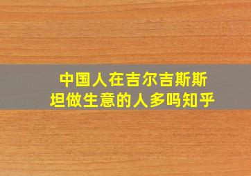 中国人在吉尔吉斯斯坦做生意的人多吗知乎