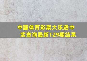 中国体育彩票大乐透中奖查询最新129期结果