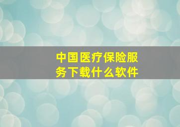 中国医疗保险服务下载什么软件