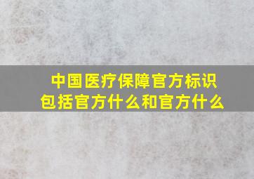 中国医疗保障官方标识包括官方什么和官方什么