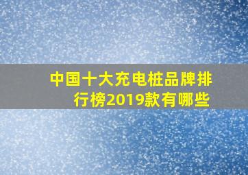 中国十大充电桩品牌排行榜2019款有哪些