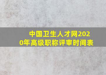 中国卫生人才网2020年高级职称评审时间表