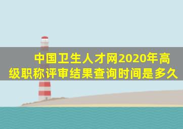 中国卫生人才网2020年高级职称评审结果查询时间是多久