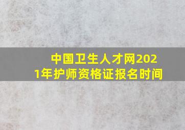 中国卫生人才网2021年护师资格证报名时间