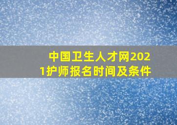 中国卫生人才网2021护师报名时间及条件