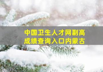 中国卫生人才网副高成绩查询入口内蒙古