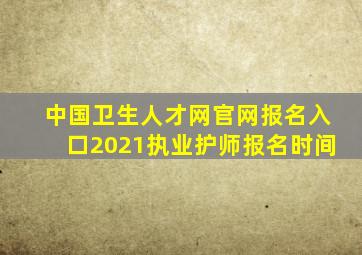 中国卫生人才网官网报名入口2021执业护师报名时间