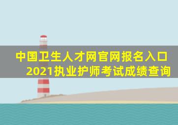 中国卫生人才网官网报名入口2021执业护师考试成绩查询