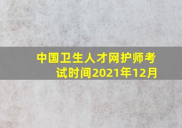 中国卫生人才网护师考试时间2021年12月