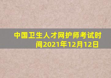 中国卫生人才网护师考试时间2021年12月12日