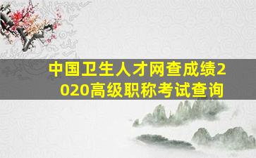 中国卫生人才网查成绩2020高级职称考试查询