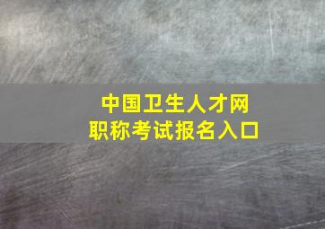 中国卫生人才网职称考试报名入口