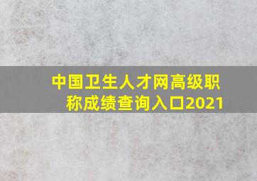 中国卫生人才网高级职称成绩查询入口2021