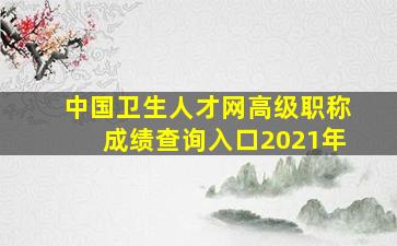 中国卫生人才网高级职称成绩查询入口2021年