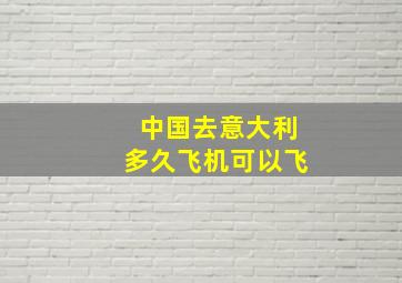 中国去意大利多久飞机可以飞